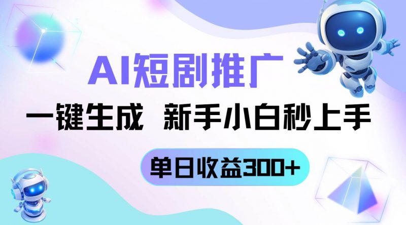(14490期)短剧推广新玩法,AI一键生成,新手小白秒上手,单日收益300+-轻创社项目网