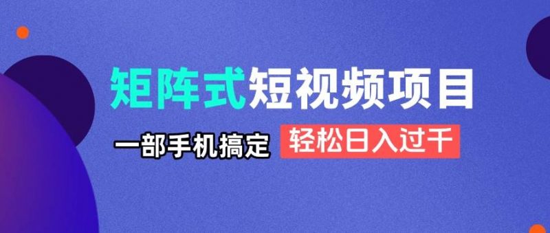 (14475期)矩阵式短视频项目揭秘,一部手机搞定,轻松日入过千-轻创社项目网