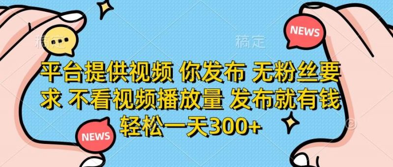 (14317期)平台提供视频 你发布 无粉丝要求 不看视频播放量 发布就有钱 轻松一天300+-轻创社项目网