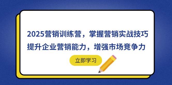 (14456期)2025营销训练营,掌握营销实战技巧,提升企业营销能力,增强市场竞争力-轻创社项目网