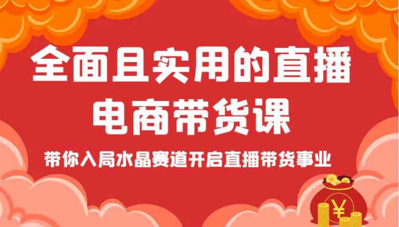 全面且实用的直播电商带货课,带你入局水晶赛道开启直播带货事业-轻创社项目网