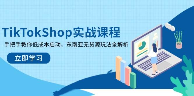 (14269期)TikTokShop实战课程,手把手教你低成本启动,东南亚无货源玩法全解析-轻创社项目网