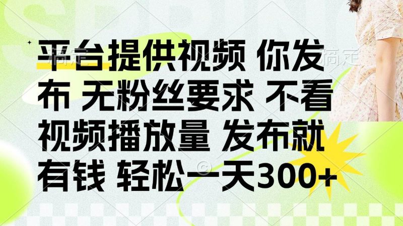 (14224期)发布平台提供视频就有钱 无粉丝要求 不看视频播放量 发布就有钱 一天300+-轻创社项目网
