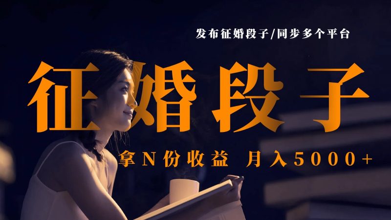 发布征婚段子,同步多个平台,拿N份收益,月入5000+-轻创社项目网