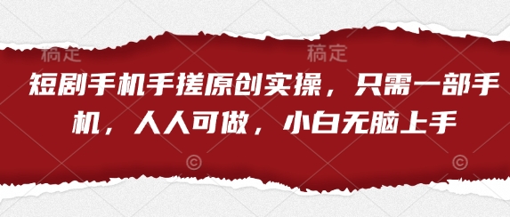 短剧手机手搓原创实操，只需一部手机，人人可做，小白无脑上手-轻创社项目网