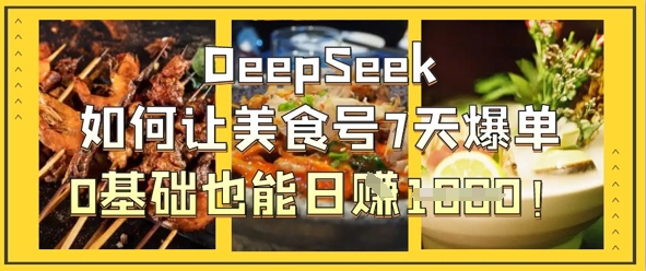 DeepSeek如何让美食号7天爆单,0基础也能日入1k-轻创社项目网