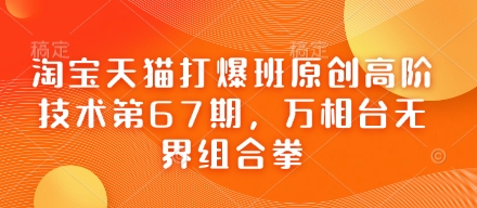 淘宝天猫打爆班原创高阶技术第67期,万相台无界组合拳-轻创社项目网
