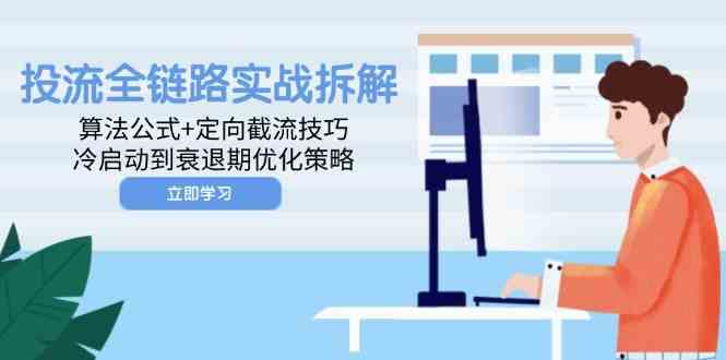 投流全链路实战拆解:算法公式+定向截流技巧,冷启动到衰退期优化策略-轻创社项目网