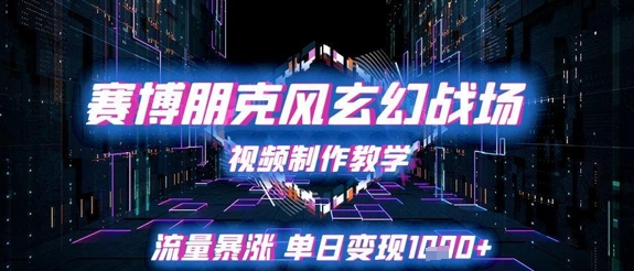 赛博朋克风玄幻战场视频制作教学,流量暴涨单日变现1k+-轻创社项目网