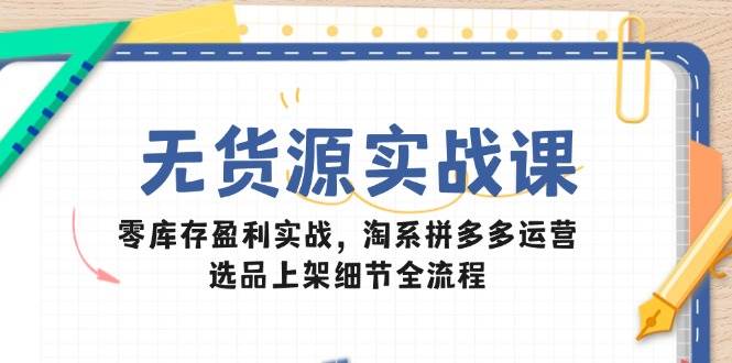 (14831期)无货源实战课:零库存盈利实战,淘系拼多多运营,选品上架细节全流程-轻创社项目网