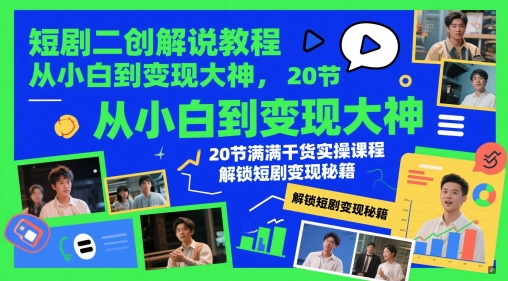 短剧二创解说教程,从小白到变现大神,20节满满干货实操课程,解锁短剧变现秘籍-轻创社项目网