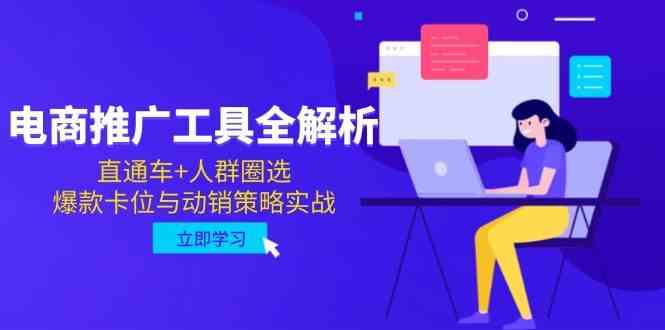 电商推广工具全解析,直通车+人群圈选,爆款卡位与动销策略实战-轻创社项目网