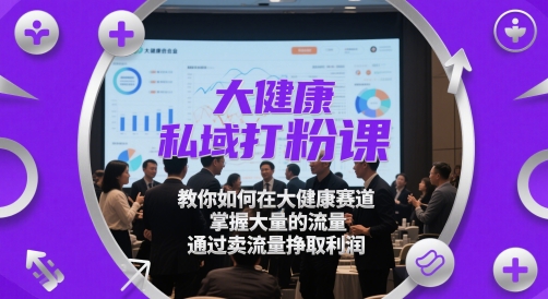 大健康私域打粉课,?教你如何在大健康赛道,掌握大量的流量,通过卖流量挣取利润-轻创社项目网