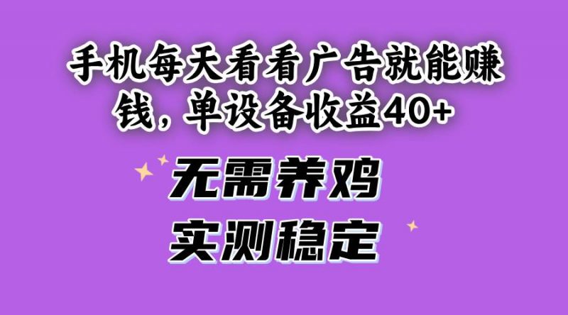 (14767期)手机每天看看广告就能赚钱,单设备收益40+ 无需养鸡,实测稳定-轻创社项目网