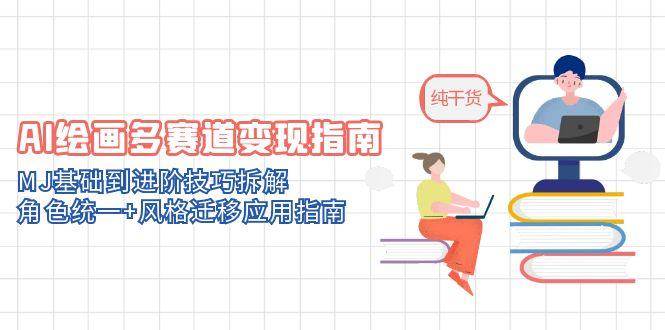 (14797期)AI绘画多赛道变现指南:MJ基础到进阶技巧拆解,角色统一+风格迁移应用指南-轻创社项目网