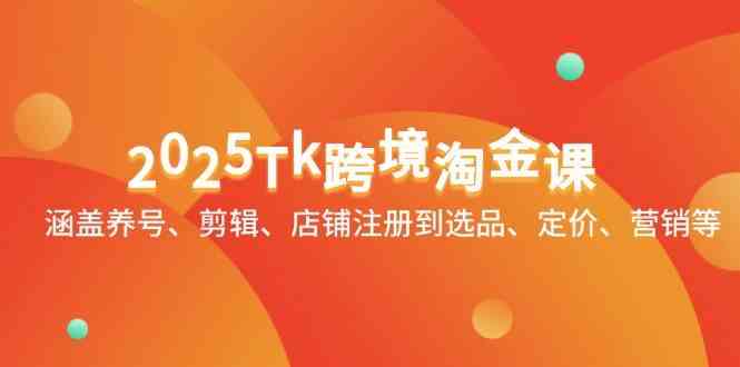 2025Tk跨境淘金课:涵盖养号、剪辑、店铺注册到选品、定价、营销等-轻创社项目网