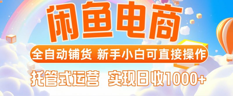 (14669期)闲鱼电商全自动铺货,新手小白可直接操作,托管式运营,日收1000+-轻创社项目网