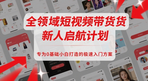 全领域短视频带货新人启航计划,专为0基础小白打造的极速入门方案-轻创社项目网
