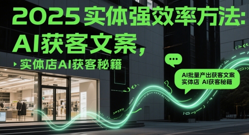 2025实体强效率方法:AI批量产出获客文案,实体店AI获客秘籍-轻创社项目网
