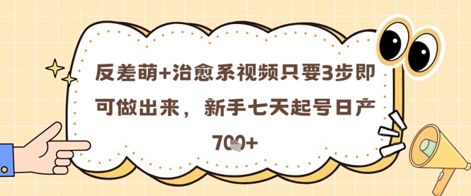 反差萌+治愈系视频只要3步即可做出来,新手七天起号日产7张-轻创社项目网