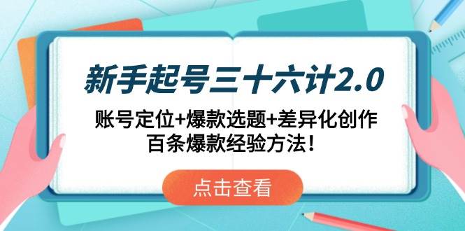 图片[1]-（14666期）新手起号三十六计2.0：账号定位+爆款选题+差异化创作，百条爆款经验方法！