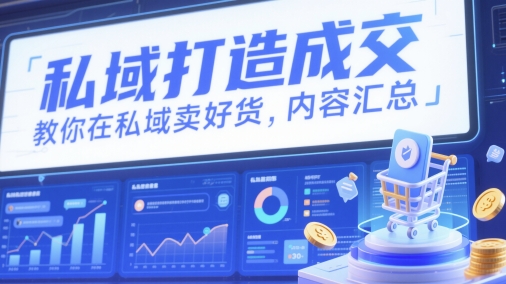 私域打造成交,教你在私域卖好货,内容汇总-轻创社项目网