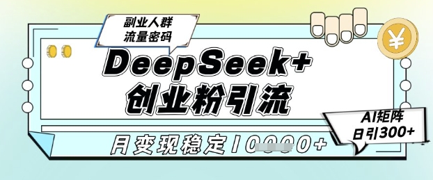 DeepSeek+创业粉精准引流,全新分享课4.0玩法,AI矩阵日引300+,多种变现方式,稳定月入1W-轻创社项目网