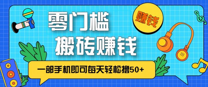 零成本零门槛,无脑搬砖赚钱项目,只需一部手机即可每天轻松撸50+-轻创社项目网