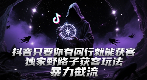 抖音只要你有同行就能获客,独家野路子获客玩法,暴力截流【揭秘】-轻创社项目网
