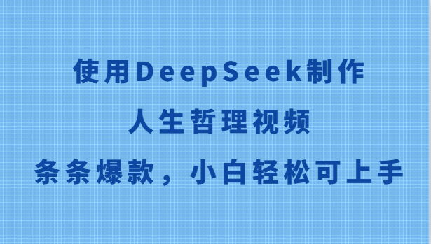 使用DeepSeek制作人生哲理视频,条条爆款,小白轻松可上手-轻创社项目网