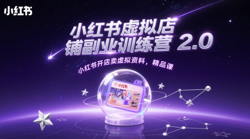 小红书虚拟店铺副业训练营2.0,小红书开店卖虚拟资料,精品课-轻创社项目网