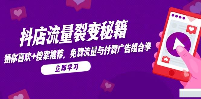 (14872期)抖店流量裂变秘籍,猜你喜欢,搜索推荐,免费流量与付费广告组合拳-轻创社项目网