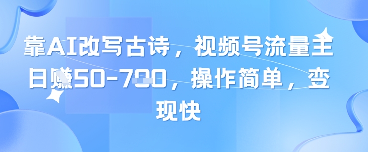 靠AI改写古诗,视频号流量主日入几张,操作简单,变现快-轻创社项目网