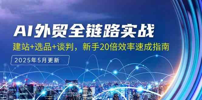 AI外贸全链路实战,建站+选品+谈判,新手20倍效率速成指南-轻创社项目网
