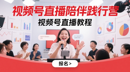 视频号直播陪伴践行营,视频号直播教程-轻创社项目网