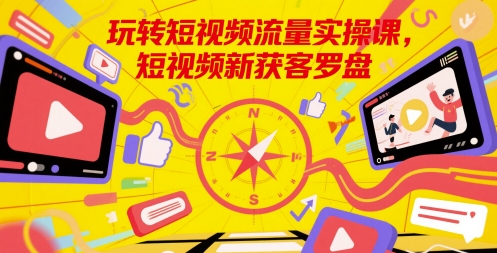 玩转短视频流量实操课,短视频新获客罗盘-轻创社项目网