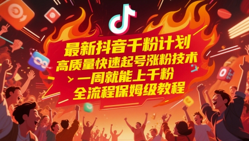最新抖音千粉计划,高质量快速起号涨粉技术,一周就能上千粉,全流程保姆级教程-轻创社项目网