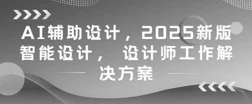 AI辅助设计,2025新版智能设计, 设计师工作解决方案-轻创社项目网