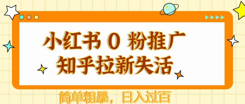 小红书 0 粉推广知乎拉新失活,简单粗暴,日入过百-轻创社项目网