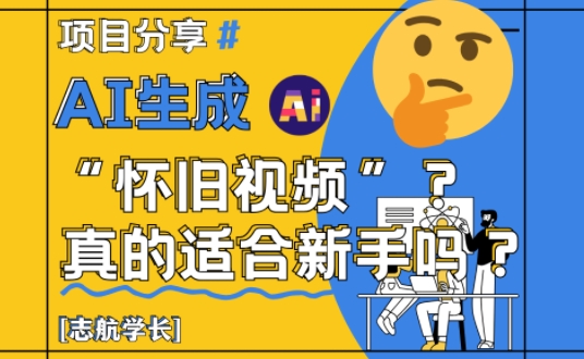 AI生成怀旧视频真的很适合新手?详细讲解!-轻创社项目网