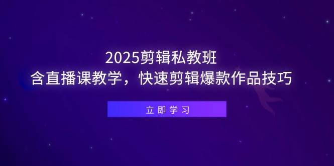 图片[1]-（14649期）2025剪辑私教班，含直播课教学，快速剪辑爆款作品技巧