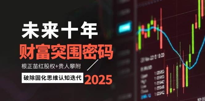 未来十年财富突围密码:根正苗红股权+贵人攀附,破除固化思维认知迭代-轻创社项目网