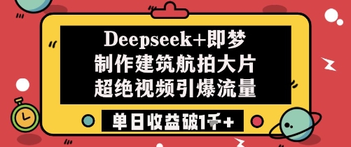 Deepseek+即梦制作建筑航拍大片超绝视频引爆流量单日收益破1k+-轻创社项目网