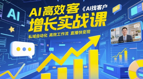 AI高效获客增长实战课,?AI找客户 私域自动化 高效工作流 直播快变现-轻创社项目网