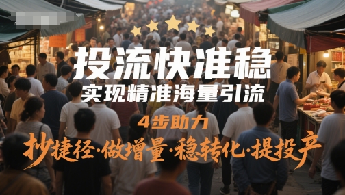 投流快准稳,实现精准海量引流,4步助力,抄捷径·做增量·稳转化·提投产-轻创社项目网