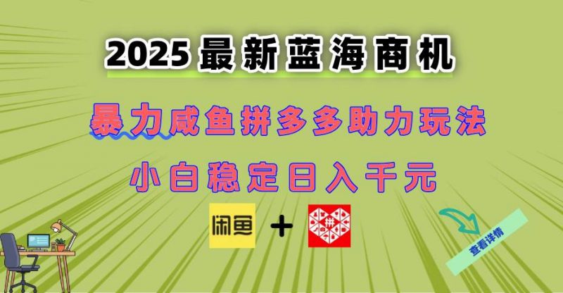 (14942期)最新闲鱼拼多多助力玩法 当下的蓝海商机 新手小白也能轻松操作 实现日…-轻创社项目网