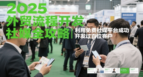 2025外贸流程开发社媒全攻略,利用免费社媒平台成功开发过百位客户-轻创社项目网