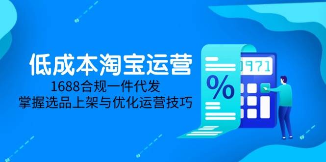 (14806期)低成本淘宝运营-5月更新,1688合规一件代发,掌握选品上架与优化运营技巧-轻创社项目网