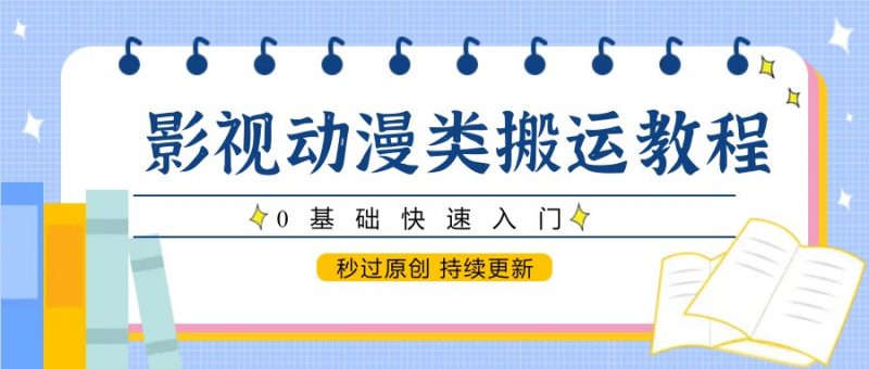 影视动漫类搬运教程,0基础快速入门,秒过原创 持续更新-轻创社项目网