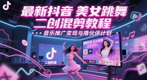 最新抖音美女跳舞二创混剪教程,流量高,音乐推广变现与撸伙伴计划-轻创社项目网